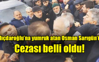Kılıçdaroğlu’na yumruk atan Osman Sarıgün’ün cezası belli oldu