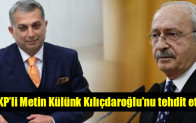 AKP’li Metin Külünk Kılıçdaroğlu’nu tehdit etti