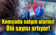 Komşuda salgın alarmı! Ölü sayısı artıyor!