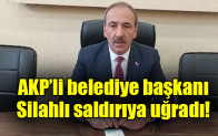 AKP’li belediye başkanı silahlı saldırıya uğradı
