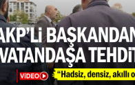 AKP’li başkandan vatandaşa tehdit: “Hadsiz, densiz, akıllı ol”