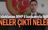 Tutuklanan MHP il başkanıyla ilgili neler çıktı neler