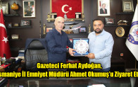 Gazeteci Ferhat Aydoğan, Osmaniye İl Emniyet Müdürü Ahmet Okumuş’u Ziyaret Etti