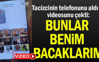 Tacizcinin telefonunu aldı ve videosunu çekti: Bunlar benim bacaklarım