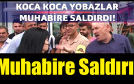 Muhabire Saldırdılar