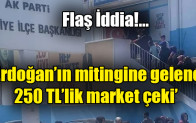 ‘Erdoğan’ın mitingine gelene 250 TL’lik market çeki’