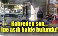 Kahreden son… İpe asılı halde bulundu