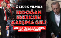 ÖZTÜRK YILMAZ: ERDOĞAN ERKEKSEN KARŞIMA GEL! SENİNLE MUSUL KONUSUNU AÇMAK İSTİYORUM!