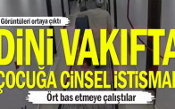 Dini vakıfta çocuğa cinsel istismar… Ört bas etmeye çalıştılar
