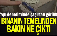 Yapı denetiminde şaşırtan görüntü… Binanın temelinden bakın ne çıktı