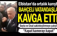Elbistan’da ortalık karıştı… Bahçeli vatandaşla kavga etti…