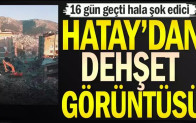 Hatay’dan dehşet görüntüsü… 16 gün geçti hala şok edici