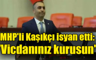 MHP’li Kaşıkçı isyan etti: “Vicdanınız kurusun”
