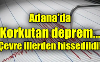 Adana’da  Korkutan deprem…  Çevre illerden hissedildi!