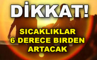 Sıcaklıklar 6 derece birden artacak