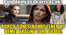 BURCU GÜNEŞ, HANDE YENER VE DEMET AKALIN’I TOPA TUTTU!