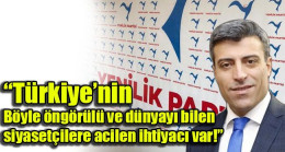 “Türkiye’nin böyle öngörülü ve dünyayı bilen siyasetçilere acilen ihtiyacı var”