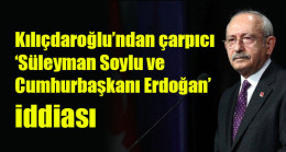 Kılıçdaroğlu’ndan çarpıcı ‘Süleyman Soylu ve Cumhurbaşkanı Erdoğan’ iddiası