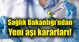 Sağlık Bakanlığı’ndan yeni aşı kararları