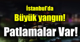İstanbul’da büyük yangın! Patlamalar da oluyor