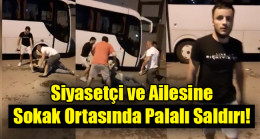 Siyasetçi ve ailesine sokak ortasında saldırdılar