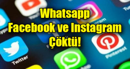 Whatsapp, Facebook ve Instagram çöktü