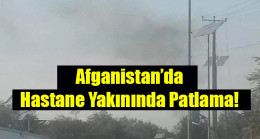 Afganistan’da hastane yakınında patlama