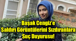 Başak Cengiz’e  Saldırı Görüntülerini Sızdıranlara  Suç Duyurusu!