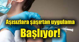 Aşısızlara şaşırtan uygulama başlıyor