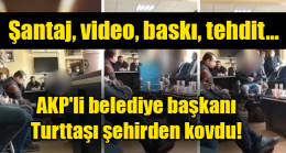 AKP’li belediye başkanı yurttaşı şehirden kovdu
