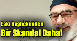 Eski başhekimden bir skandal daha