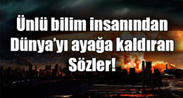 Ünlü bilim insanından  Dünya’yı ayağa kaldıran Sözler!