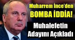 Muharrem İnce Muhalefetin Adayını Açıkladı!