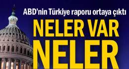 ABD Türkiye raporu ortaya çıktı… Neler var neler