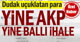 Yine AKP yine ballı ihale… Dudak uçuklatan para