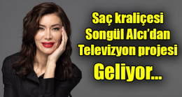 Saç kraliçesi Songül Alcı’dan televizyon projesi geliyor…