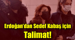 Erdoğan’dan Sedef Kabaş için Talimat!