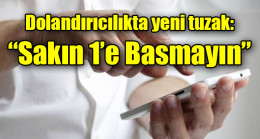 Dolandırıcılıkta yeni tuzak:  “Sakın 1’e Basmayın”