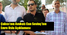 Çakıcı’nın Avukatı Can Sevinç’ten Emre Uslu Açıklaması