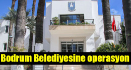 Bodrum Belediyesine operasyon