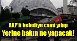 AKP’li belediye cami yıkıp yerine bakın ne yapacak