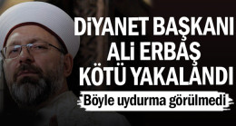 Diyanet İşleri Başkanı Ali Erbaş kötü yakalandı…