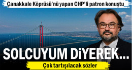 Çanakkale Köprüsü’nü yapan CHP’li patrondan çok tartışılacak sözler