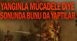 Yangınla mücadele diye sonunda bunu da yaptılar