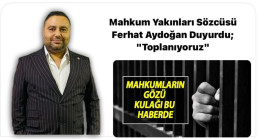 Mahkum Yakınları Sözcüsü Ferhat Aydoğan Duyurdu; “Toplanıyoruz”