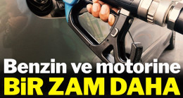 Benzin ve motorine bir zam daha