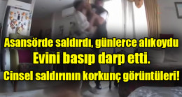 Asansörde saldırdı, günlerce alıkoydu, evini basıp darp etti