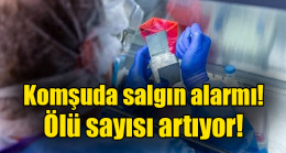 Komşuda salgın alarmı! Ölü sayısı artıyor!