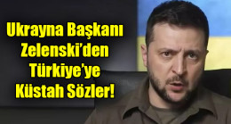 Ukrayna Başkanı Zelenski’den Türkiye’ye küstah sözler