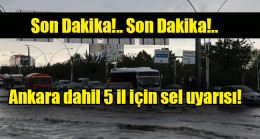 Ankara dahil 5 il için sel uyarısı!